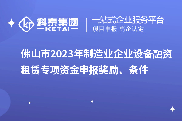 佛山市2023年制造業(yè)企業(yè)設(shè)備融資租賃專項資金申報獎勵、條件