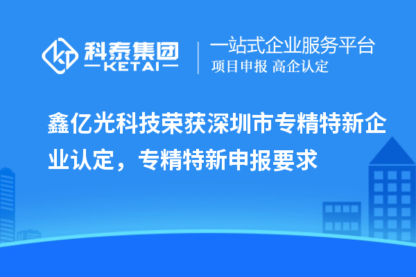 鑫億光科技榮獲深圳市專(zhuān)精特新企業(yè)認定，專(zhuān)精特新申報要求