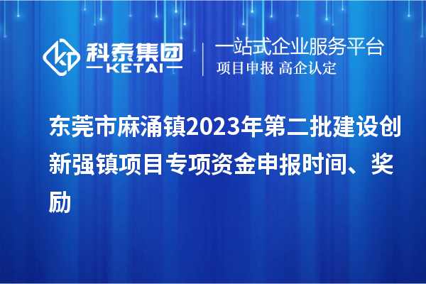 東莞市麻涌鎮(zhèn)2023年第二批建設(shè)創(chuàng)新強(qiáng)鎮(zhèn)項(xiàng)目專項(xiàng)資金申報(bào)時(shí)間、獎勵