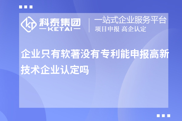 企業(yè)只有軟著沒(méi)有專(zhuān)利能申報(bào)高新技術(shù)企業(yè)認(rèn)定嗎