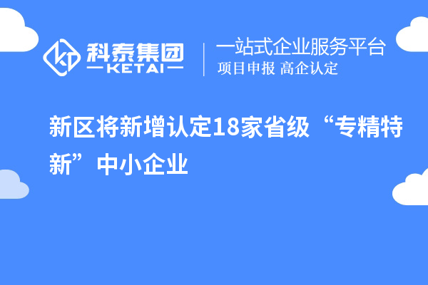 新區將新增認定18家省級“專(zhuān)精特新”中小企業(yè)