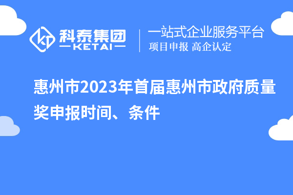 惠州市2023年首屆惠州市政府質(zhì)量獎(jiǎng)申報(bào)時(shí)間、條件