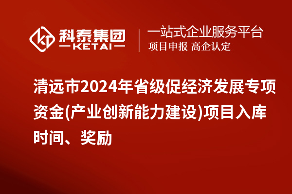 清遠市2024年省級促經(jīng)濟發(fā)展專項資金(產(chǎn)業(yè)創(chuàng)新能力建設)項目入庫時間、獎勵