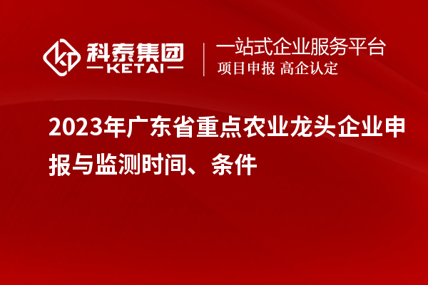 2023年廣東省重點(diǎn)農業(yè)龍頭企業(yè)申報與監測時(shí)間、條件