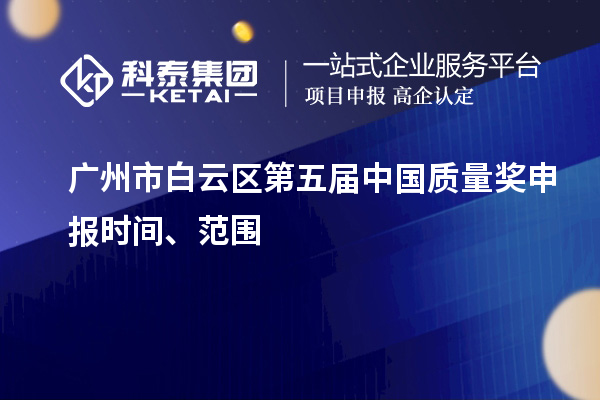 廣州市白云區第五屆中國質(zhì)量獎申報時(shí)間、范圍