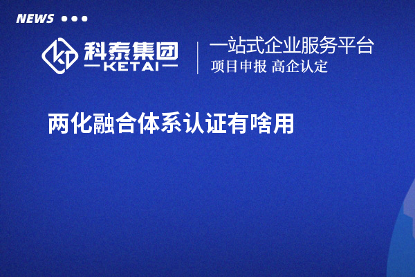 兩化融合體系認證有啥用？不單單有獎補