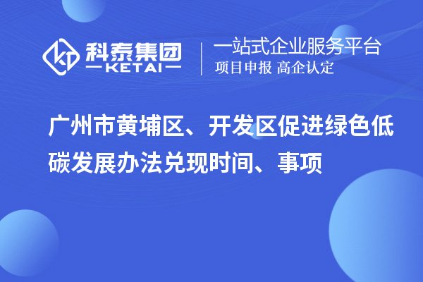 廣州市黃埔區、開(kāi)發(fā)區促進(jìn)綠色低碳發(fā)展辦法兌現時(shí)間、事項