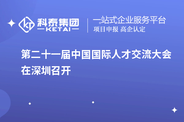 第二十一屆中國國際人才交流大會(huì )在深圳召開(kāi)