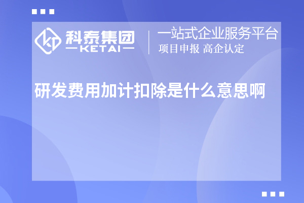 研發(fā)費(fèi)用加計(jì)扣除是什么意思啊