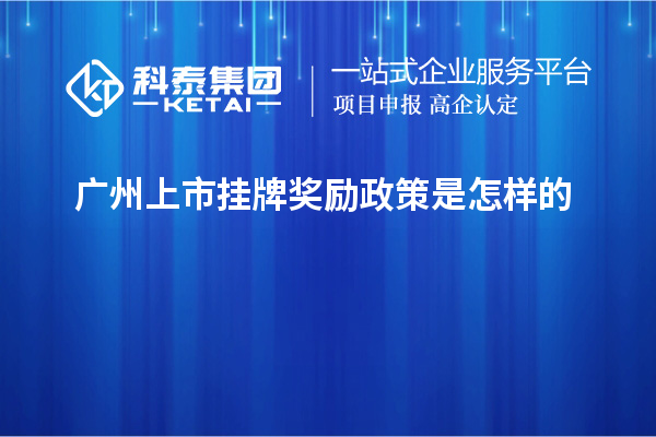 廣州上市掛牌獎(jiǎng)勵(lì)政策是怎樣的