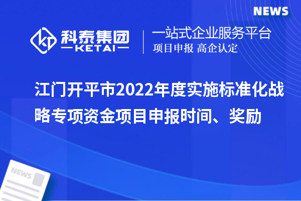 江門(mén)開(kāi)平市2022年度實(shí)施標準化戰略專(zhuān)項資金項目申報時(shí)間、獎勵