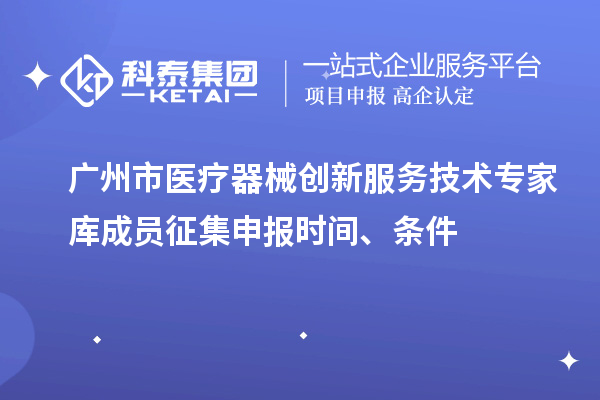 廣州市醫(yī)療器械創(chuàng)新服務(wù)技術(shù)專家?guī)斐蓡T征集申報(bào)時(shí)間、條件