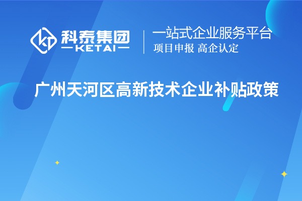 廣州天河區(qū)高新技術(shù)企業(yè)補(bǔ)貼政策