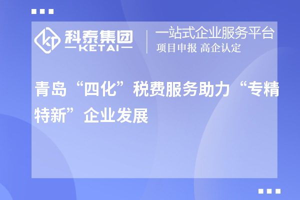 青島“四化”稅費服務助力 “專精特新”企業(yè)發(fā)展