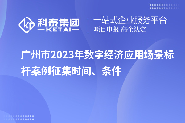 廣州市2023年數字經(jīng)濟應用場(chǎng)景標桿案例征集時(shí)間、條件