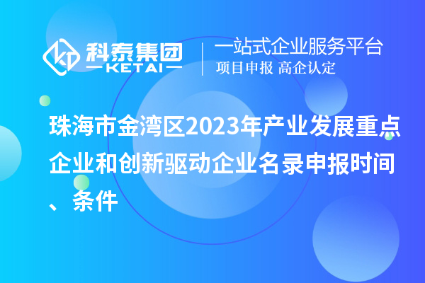 珠海市金灣區(qū)2023年產(chǎn)業(yè)發(fā)展重點企業(yè)和創(chuàng)新驅(qū)動企業(yè)名錄申報時間、條件