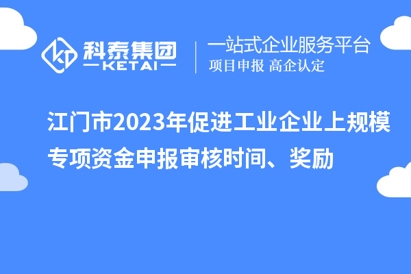 江門(mén)市2023年促進(jìn)工業(yè)企業(yè)上規模專(zhuān)項資金申報審核時(shí)間、獎勵