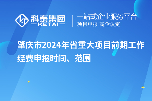 肇慶市2024年省重大項目前期工作經(jīng)費申報時(shí)間、范圍