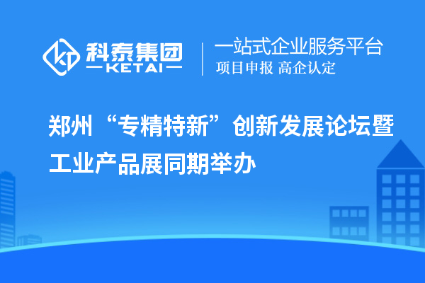 鄭州“專精特新”創(chuàng)新發(fā)展論壇暨工業(yè)產(chǎn)品展同期舉辦