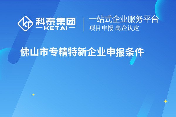 佛山市專(zhuān)精特新企業(yè)申報條件