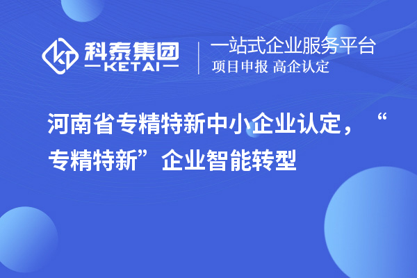 河南省<a href=http://m.qiyeqqexmail.cn/fuwu/zhuanjingtexin.html target=_blank class=infotextkey>專精特新中小企業(yè)</a>認(rèn)定，“專精特新”企業(yè)智能轉(zhuǎn)型