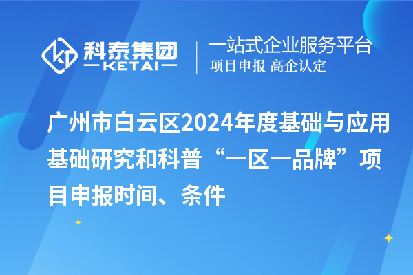 廣州市白云區2024年度基礎與應用基礎研究和科普“一區一品牌”項目申報時(shí)間、條件