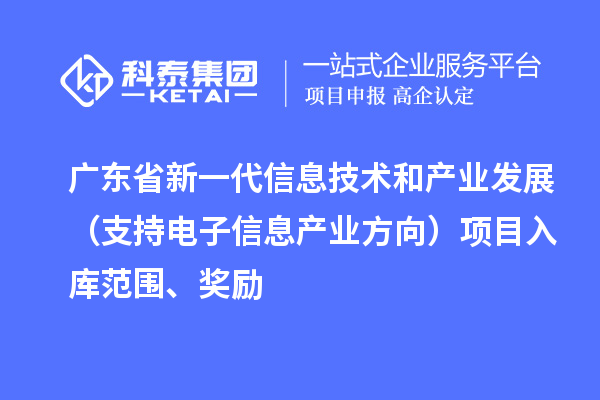 廣東省新一代信息技術(shù)和產(chǎn)業(yè)發(fā)展（支持電子信息產(chǎn)業(yè)方向）項目入庫范圍、獎勵