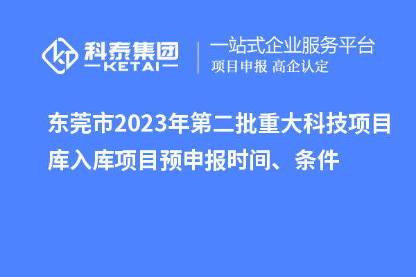 東莞市2023年第二批重大科技項目庫入庫項目預申報時(shí)間、條件