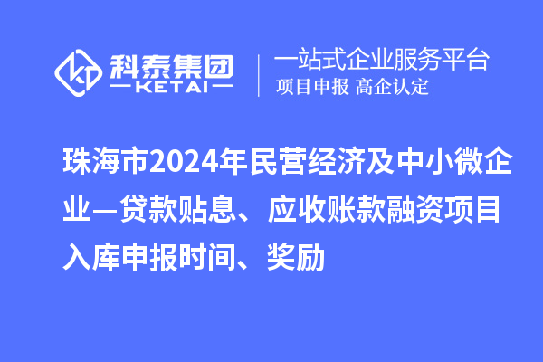 珠海市2024年民營(yíng)經(jīng)濟及中小微企業(yè)—貸款貼息、應收賬款融資項目入庫申報時(shí)間、獎勵