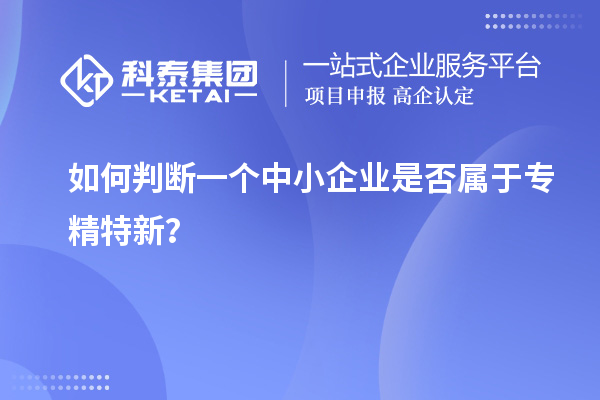 如何判斷一個(gè)中小企業(yè)是否屬于專(zhuān)精特新？