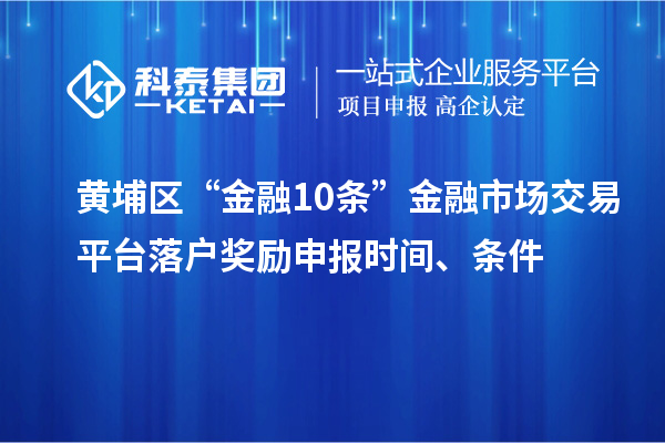 黃埔區(qū)“金融10條”金融市場交易平臺(tái)落戶獎(jiǎng)勵(lì)申報(bào)時(shí)間、條件