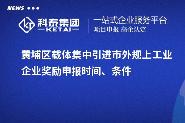 黃埔區(qū)載體集中引進市外規(guī)上工業(yè)企業(yè)獎勵申報時間、條件