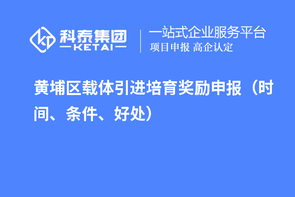 黃埔區(qū)載體引進(jìn)培育獎(jiǎng)勵(lì)申報(bào)（時(shí)間、條件、好處）