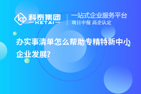 辦實(shí)事清單怎么幫助專(zhuān)精特新中小企業(yè)發(fā)展？