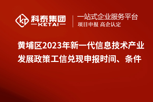 黃埔區(qū)2023年新一代信息技術(shù)產(chǎn)業(yè)發(fā)展政策工信兌現(xiàn)申報時間、條件