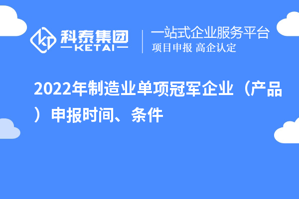 2022年制造業(yè)單項冠軍企業(yè)（產(chǎn)品）申報時間、條件