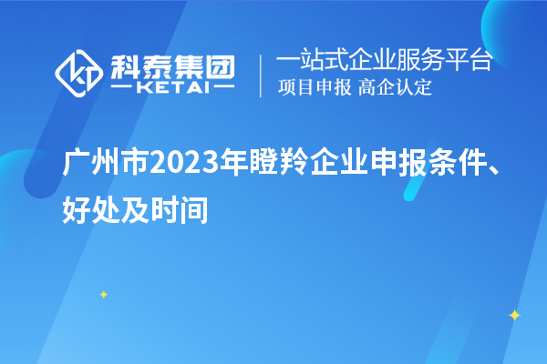 廣州市2023年瞪羚企業(yè)申報條件、好處及時間