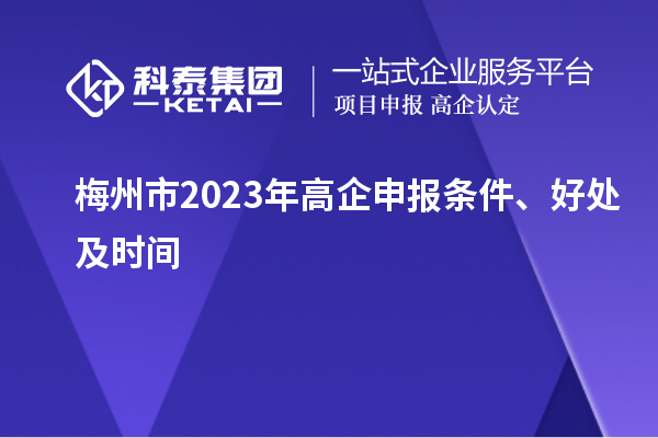 梅州市2023年高企申報(bào)條件、好處及時(shí)間