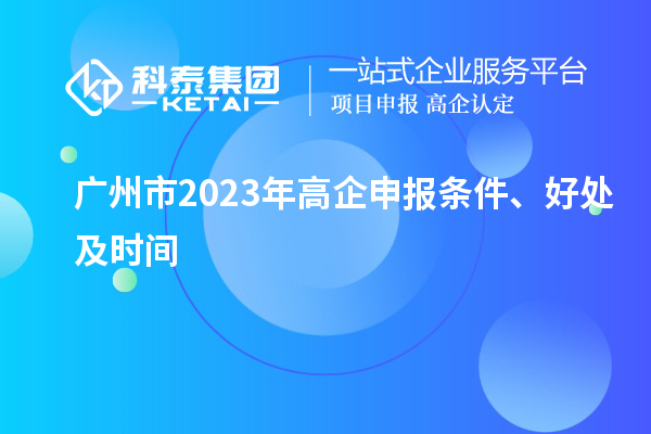 廣州市2023年高企申報(bào)條件、好處及時(shí)間