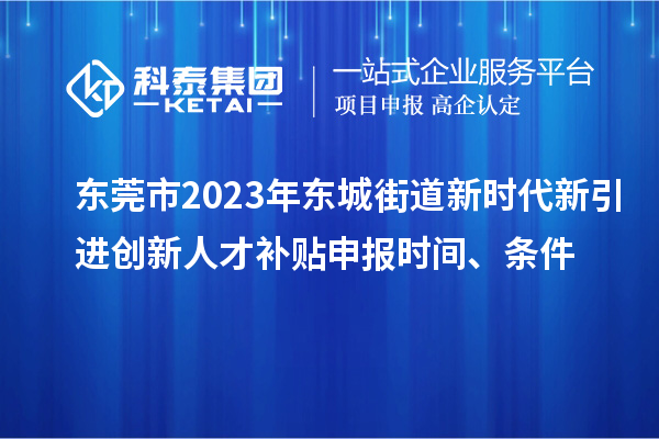 東莞市2023年?yáng)|城街道新時(shí)代新引進(jìn)創(chuàng)新人才補(bǔ)貼申報(bào)時(shí)間、條件