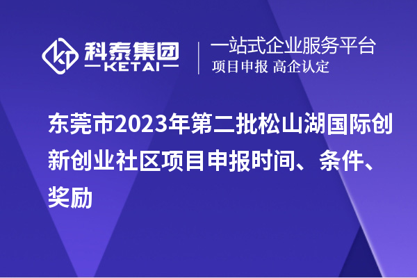 東莞市2023年第二批松山湖國際創(chuàng)新創(chuàng)業(yè)社區(qū)項目申報時間、條件、獎勵