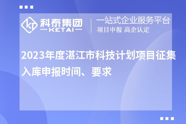 2023年度湛江市科技計劃項目征集入庫申報時間、要求