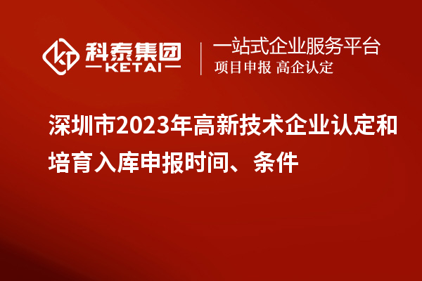 深圳市2023年高新技術(shù)企業(yè)認定和培育入庫申報時(shí)間、條件