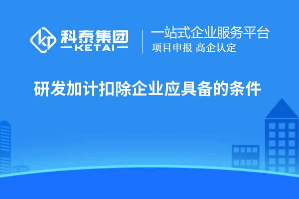 研發(fā)加計扣除企業(yè)應(yīng)具備的條件