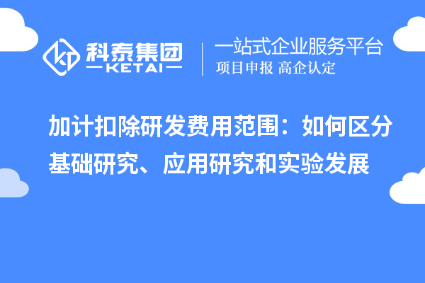  加計(jì)扣除研發(fā)費(fèi)用范圍：如何區(qū)分基礎(chǔ)研究、應(yīng)用研究和實(shí)驗(yàn)發(fā)展