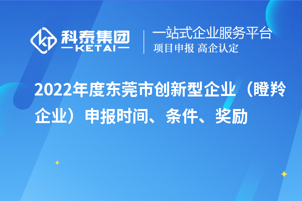 2022年度東莞市創(chuàng)新型企業(yè)（瞪羚企業(yè)）申報時間、條件、獎勵