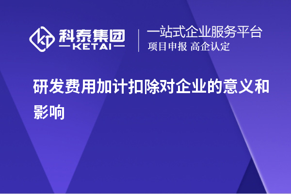 研發(fā)費(fèi)用加計(jì)扣除對(duì)企業(yè)的意義和影響