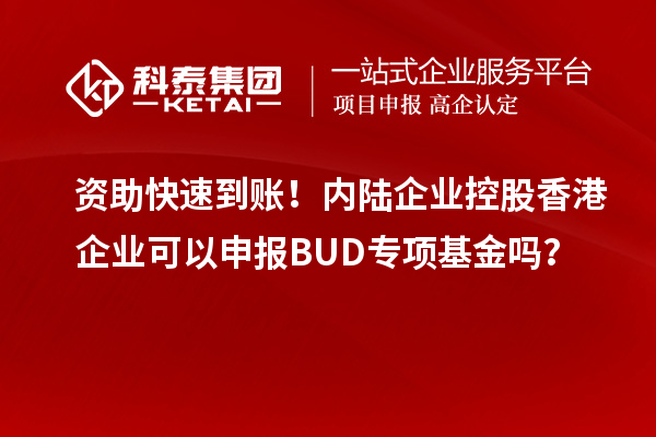 資助快速到賬！內(nèi)陸企業(yè)控股香港企業(yè)可以申報BUD專項基金嗎？