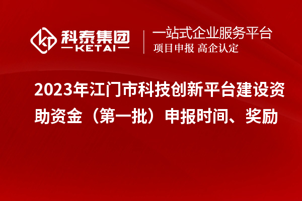 2023年江門市科技創(chuàng)新平臺(tái)建設(shè)資助資金（第一批）申報(bào)時(shí)間、獎(jiǎng)勵(lì)