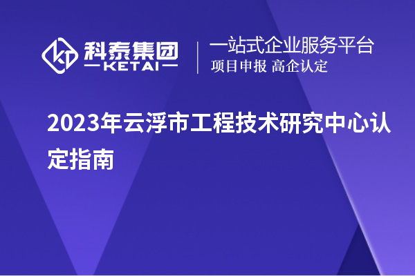 2023年云浮市工程技術研究中心認定指南